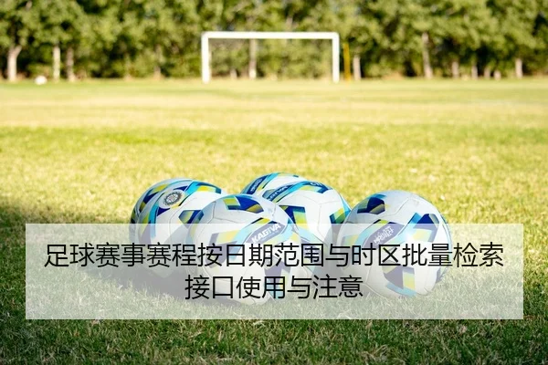足球赛事赛程按日期范围与时区批量检索接口使用与注意