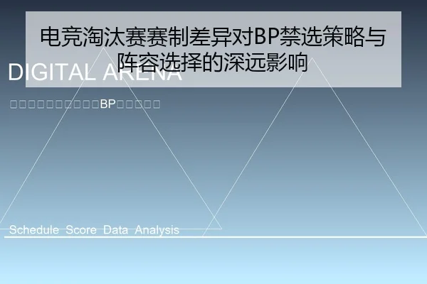 电竞淘汰赛赛制差异对BP禁选策略与阵容选择的深远影响